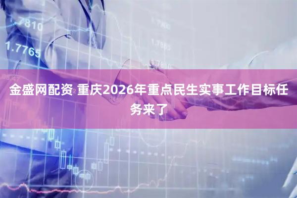 金盛网配资 重庆2026年重点民生实事工作目标任务来了
